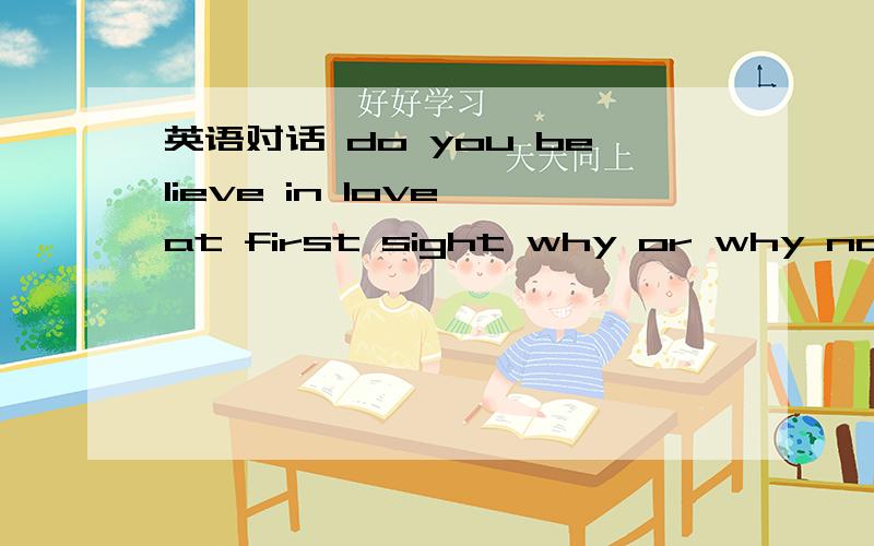 英语对话 do you believe in love at first sight why or why not