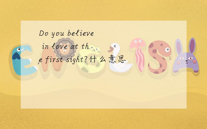 Do you believe in love at the first sight?什么意思