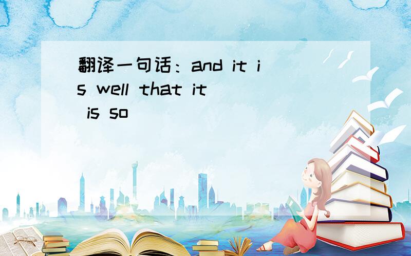 翻译一句话：and it is well that it is so