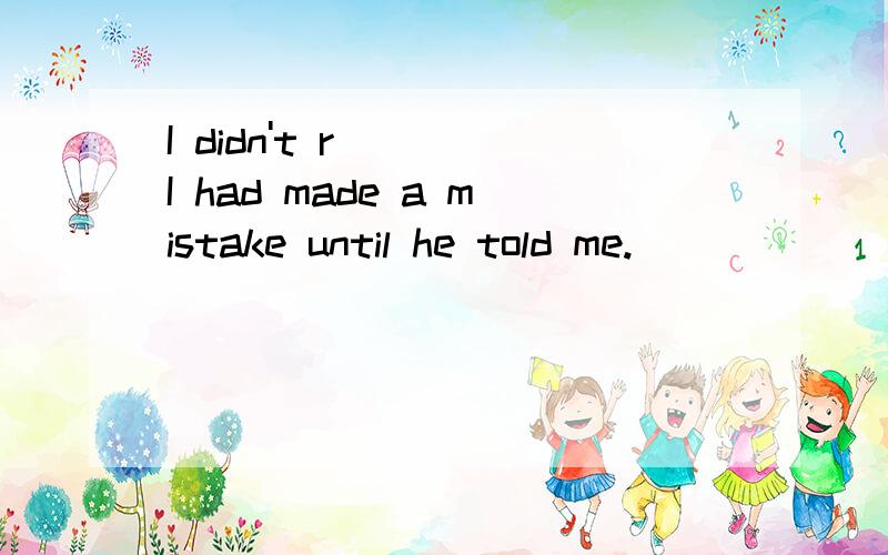 I didn't r___ I had made a mistake until he told me.