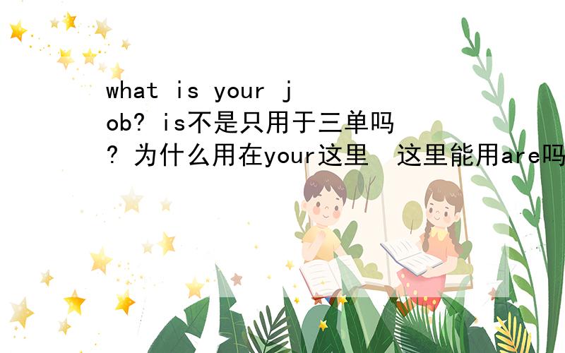 what is your job? is不是只用于三单吗? 为什么用在your这里  这里能用are吗