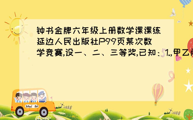 钟书金牌六年级上册数学课课练延边人民出版社P99页某次数学竞赛,设一、二、三等奖,已知：1.,甲乙两校获一等奖的人数相等；2,甲校获一等奖的人数占该校获奖总人数的百分数与乙校相应的