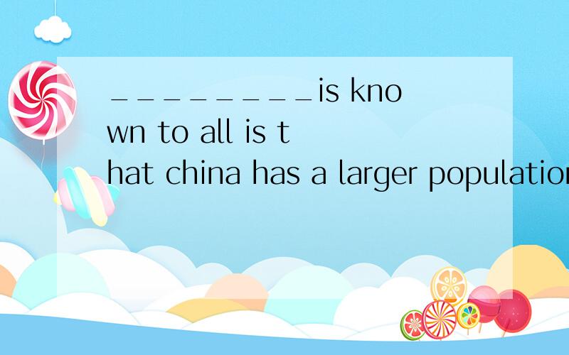 ________is known to all is that china has a larger population than any other countryA that B what C it D AS为什么 为什么不能选C 与D?