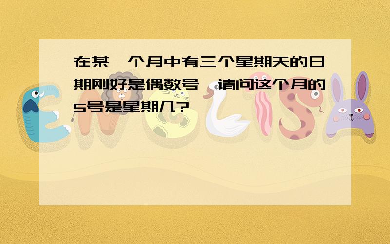 在某一个月中有三个星期天的日期刚好是偶数号,请问这个月的5号是星期几?