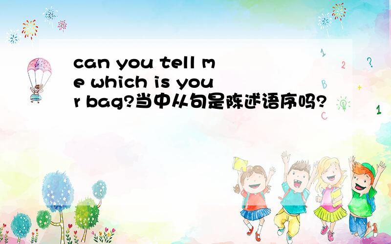 can you tell me which is your bag?当中从句是陈述语序吗?