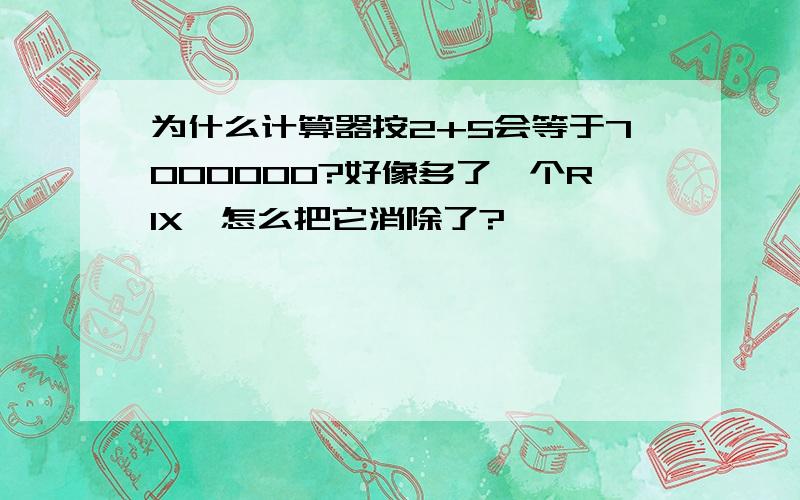 为什么计算器按2+5会等于7000000?好像多了一个RIX,怎么把它消除了?