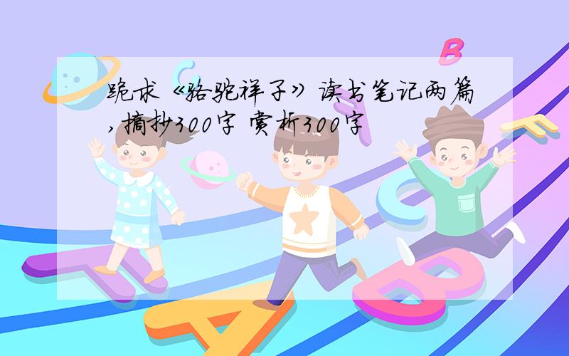 跪求《骆驼祥子》读书笔记两篇,摘抄300字 赏析300字