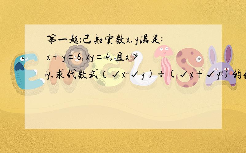 第一题：已知实数x,y满足:x+y=6,xy=4,且x>y,求代数式（√x-√y)÷(√x+√y)的值.第二题：已知x=1÷(2√a)+√a÷2 (a>1),求证：2√（x²-1)÷[x-√(x²-1)]=a-1.不然我会看不懂的,每个步骤希望写清楚点!