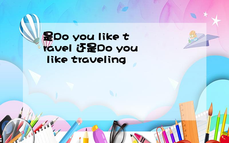 是Do you like travel 还是Do you like traveling