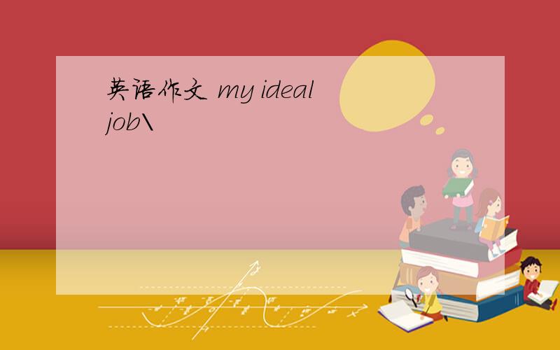 英语作文 my ideal job\