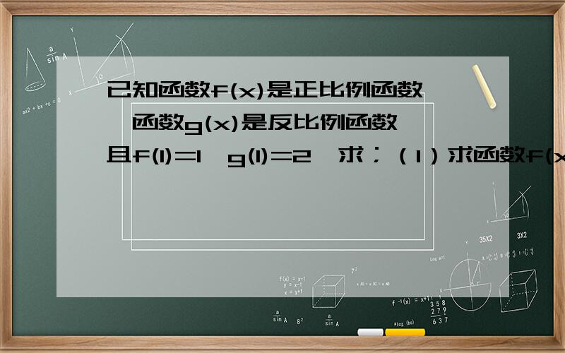 已知函数f(x)是正比例函数,函数g(x)是反比例函数,且f(1)=1,g(1)=2,求；（1）求函数f(x)和g(x)；（2）判断函数f(x)+g(x)的奇偶性.