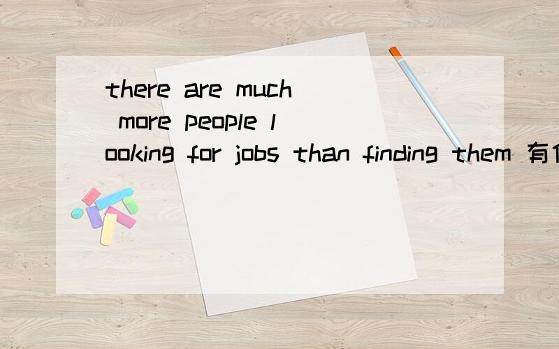 there are much more people looking for jobs than finding them 有什么错误