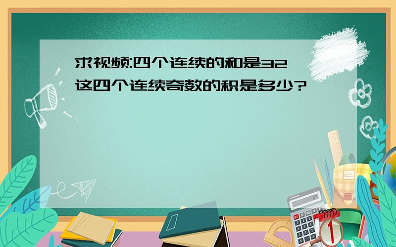 求视频:四个连续的和是32,这四个连续奇数的积是多少?