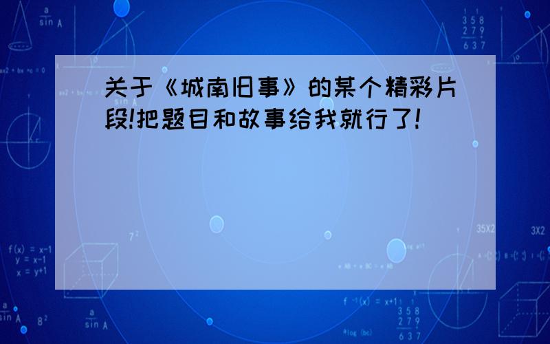 关于《城南旧事》的某个精彩片段!把题目和故事给我就行了!