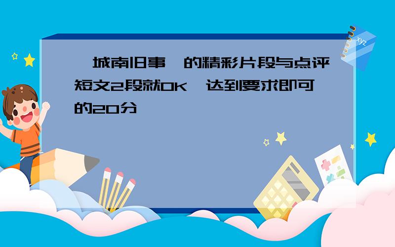 《城南旧事》的精彩片段与点评短文2段就OK,达到要求即可的20分,