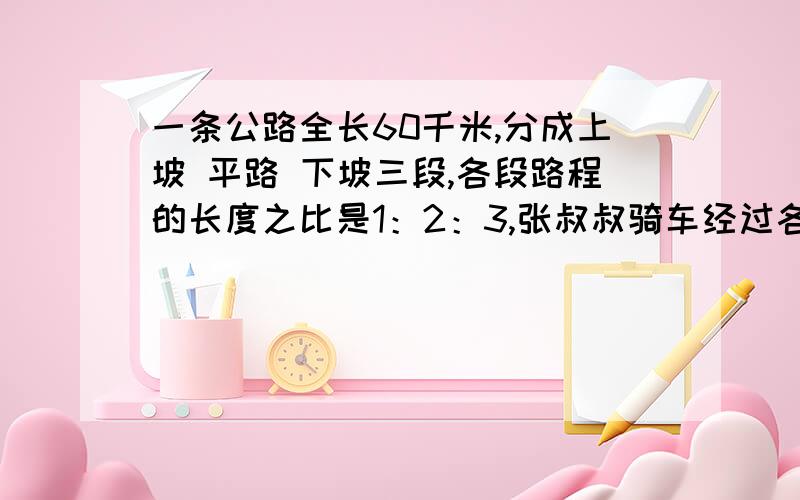 一条公路全长60千米,分成上坡 平路 下坡三段,各段路程的长度之比是1：2：3,张叔叔骑车经过各段路所用时间之比是3：4：5.已知他在平路上骑车速度是每小时25千米.他行完全程用了多长时间?