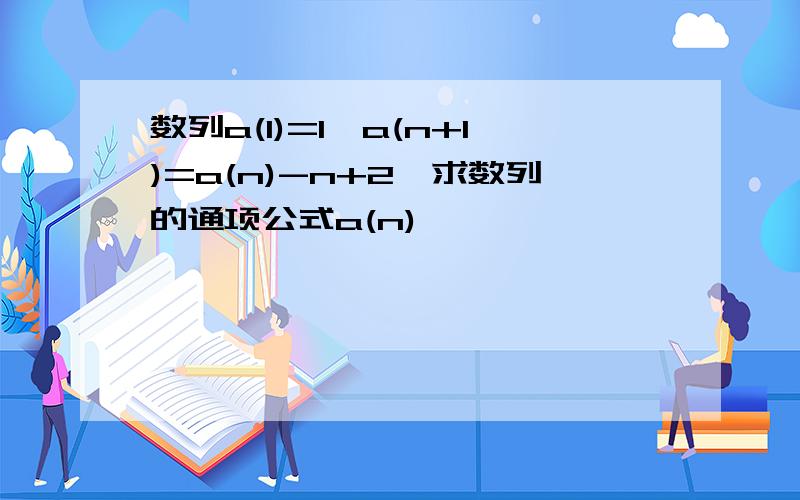 数列a(1)=1,a(n+1)=a(n)-n+2,求数列的通项公式a(n)