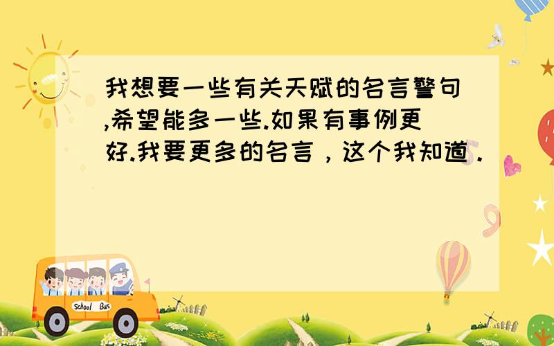 我想要一些有关天赋的名言警句,希望能多一些.如果有事例更好.我要更多的名言，这个我知道。