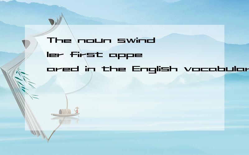 The noun swindler first appeared in the English vocabulary,and then the verb____英语词汇学里的一道习题，我也不是很懂~