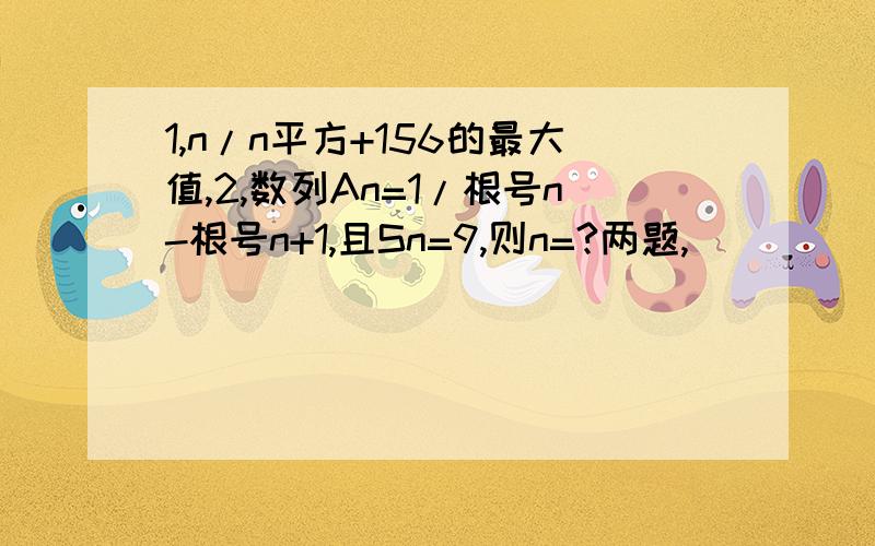 1,n/n平方+156的最大值,2,数列An=1/根号n-根号n+1,且Sn=9,则n=?两题,