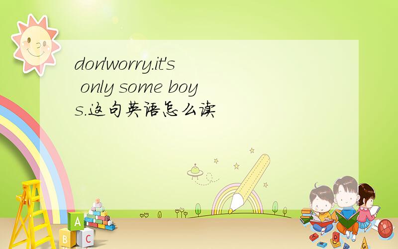 don'worry.it's only some boys.这句英语怎么读