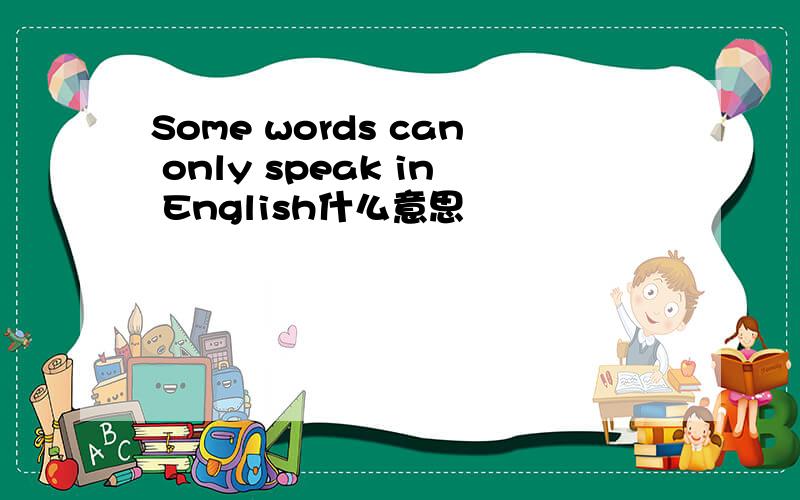 Some words can only speak in English什么意思
