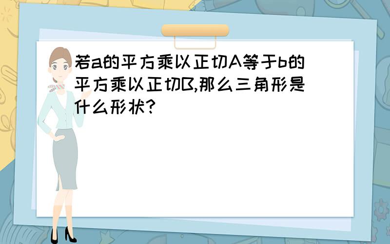 若a的平方乘以正切A等于b的平方乘以正切B,那么三角形是什么形状?