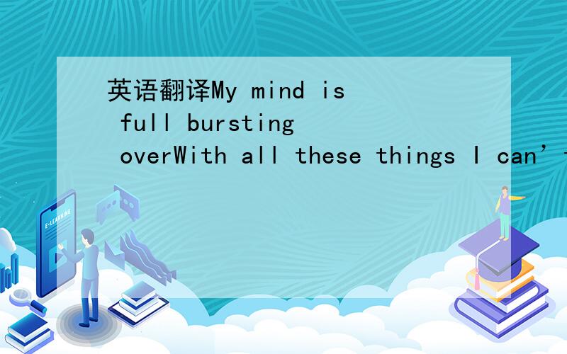 英语翻译My mind is full bursting overWith all these things I can’t rememberEvery little single memory reminds me of youMy eyes were weary with all these tearsYou left your shadow in my dreamsAnd all my doubts seem to disappear when you came alo