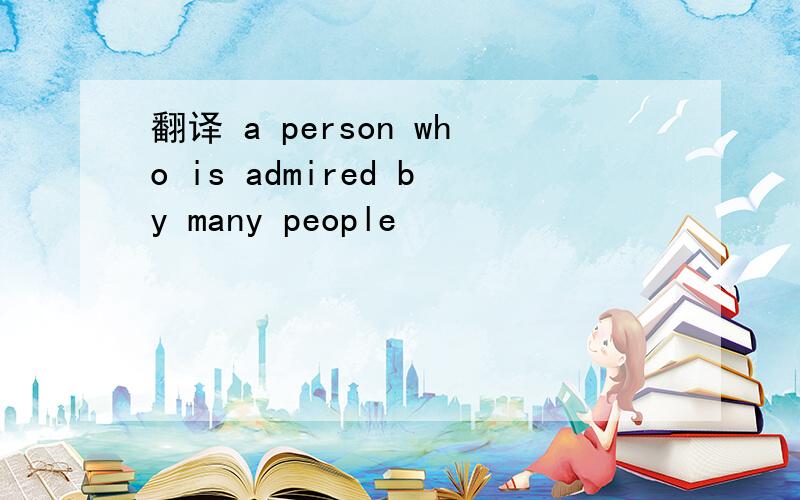 翻译 a person who is admired by many people