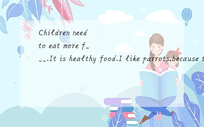 Children need to eat more f___.It is healthy food.I like parrots,because they're f___to people.The dog looks ___a red vest(马甲）A nicely in Bnice on Clovely in Dfriendly on