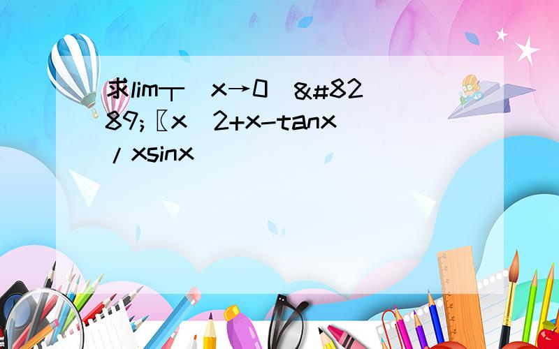 求lim┬(x→0)⁡〖x^2+x-tanx/xsinx