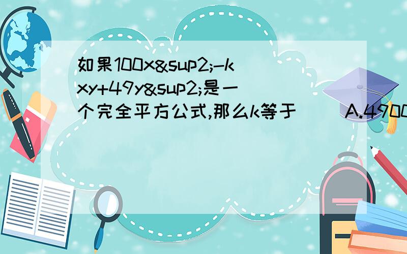 如果100x²-kxy+49y²是一个完全平方公式,那么k等于（） A.4900 B.700 C.±140 D.±70