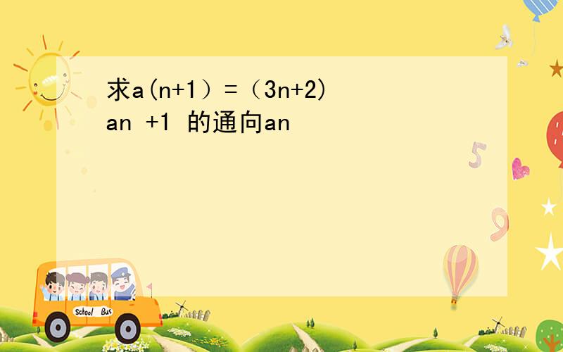 求a(n+1）=（3n+2)an +1 的通向an