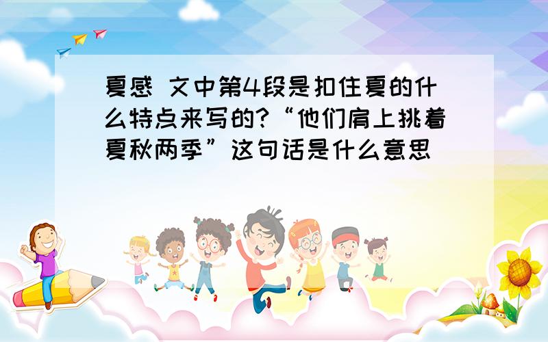 夏感 文中第4段是扣住夏的什么特点来写的?“他们肩上挑着夏秋两季”这句话是什么意思