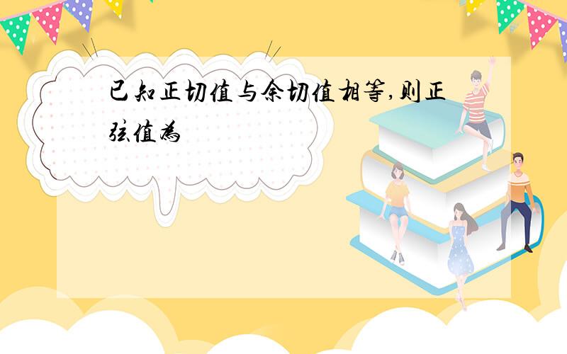 已知正切值与余切值相等,则正弦值为