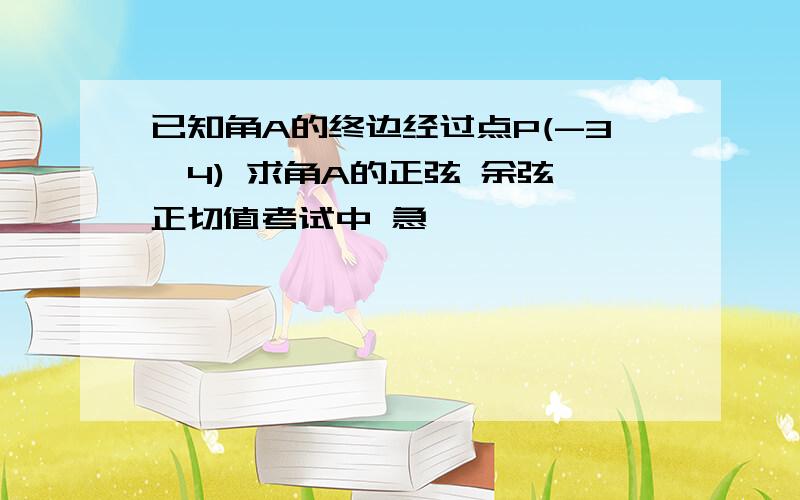 已知角A的终边经过点P(-3,4) 求角A的正弦 余弦 正切值考试中 急