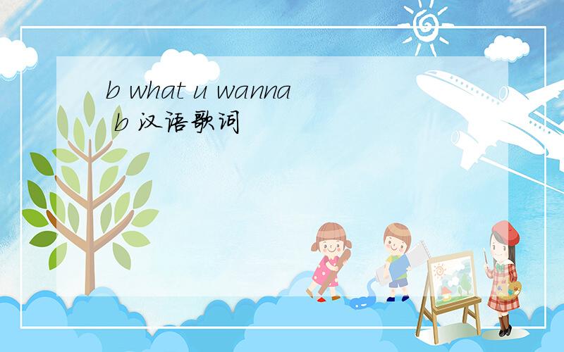 b what u wanna b 汉语歌词