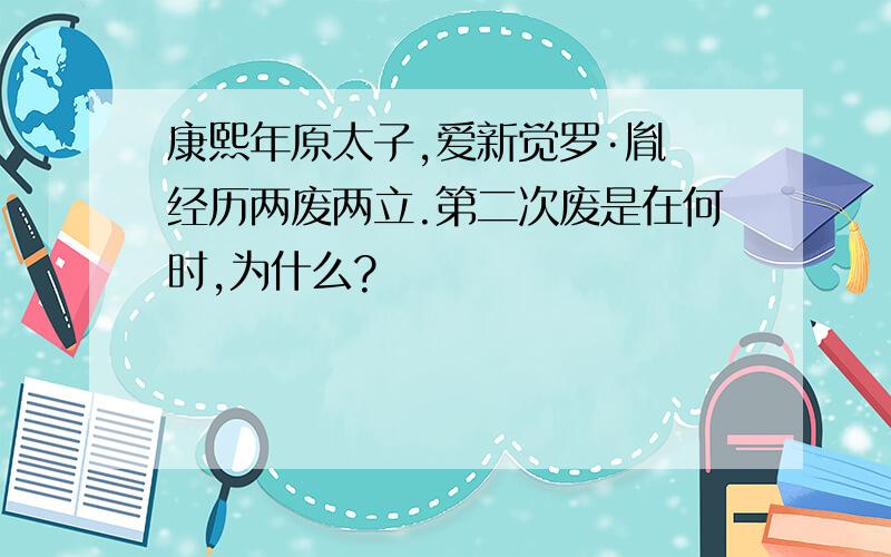 康熙年原太子,爱新觉罗·胤礽经历两废两立.第二次废是在何时,为什么?