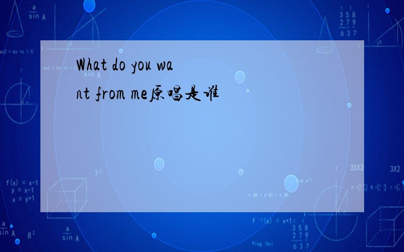 What do you want from me原唱是谁