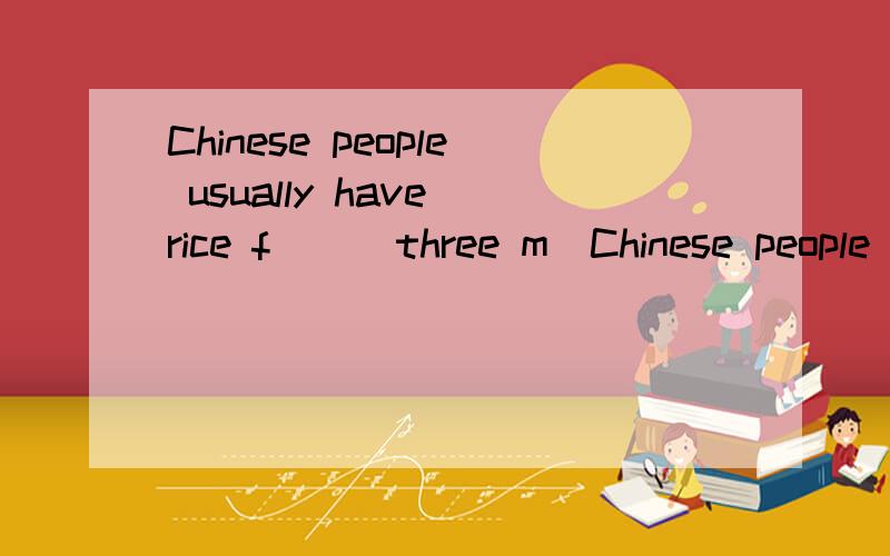 Chinese people usually have rice f( ) three m(Chinese people usually have rice f( ) three m( ).