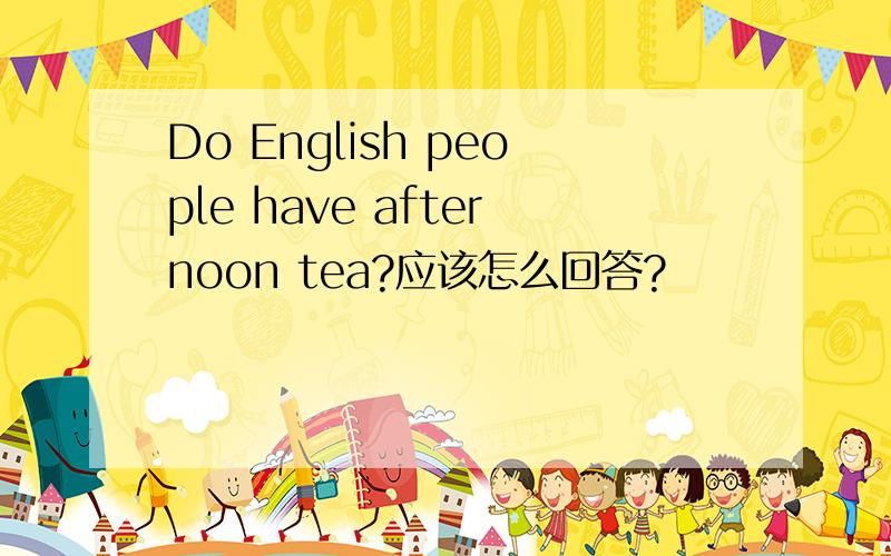 Do English people have afternoon tea?应该怎么回答?