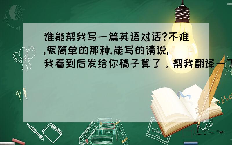 谁能帮我写一篇英语对话?不难,很简单的那种.能写的请说,我看到后发给你稿子算了，帮我翻译一下这几句话吧1.但是我讨厌这些规矩，2.我想我们应该找父母谈谈。