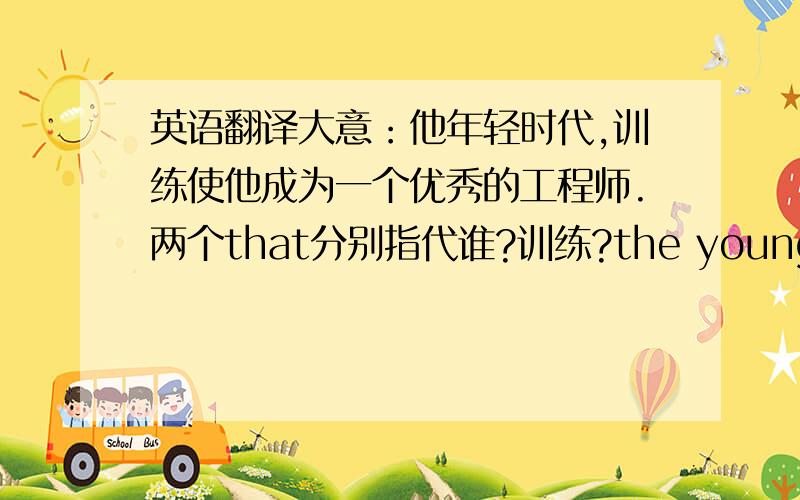 英语翻译大意：他年轻时代,训练使他成为一个优秀的工程师.两个that分别指代谁?训练?the young man?