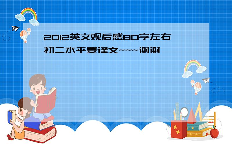 2012英文观后感80字左右初二水平要译文~~~谢谢