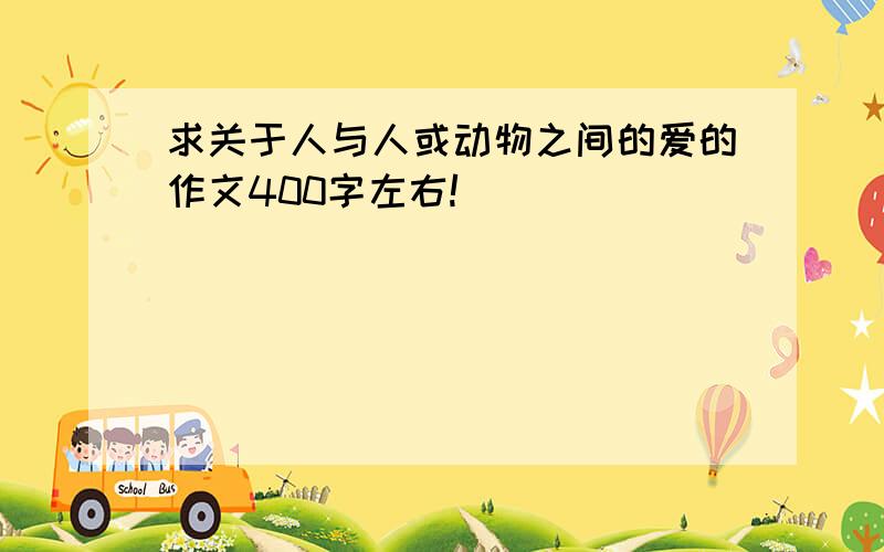 求关于人与人或动物之间的爱的作文400字左右!