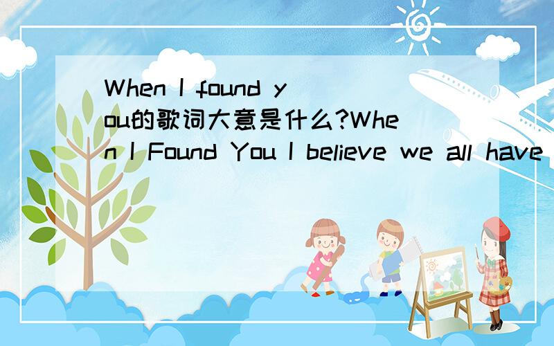 When I found you的歌词大意是什么?When I Found You I believe we all have one true love Somewhere in this world,I do When it seemed all my dreams were falling through That's when I found you I believe for every heart that whispers in the dark T