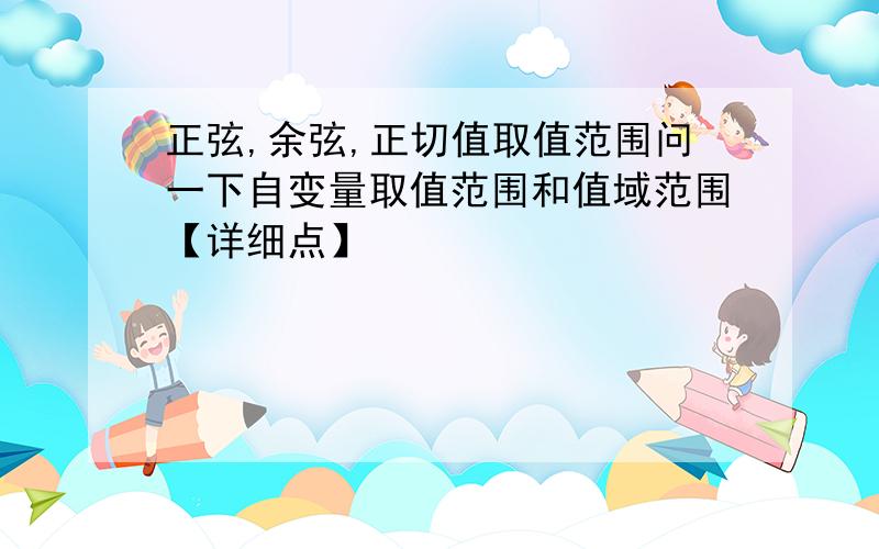 正弦,余弦,正切值取值范围问一下自变量取值范围和值域范围【详细点】