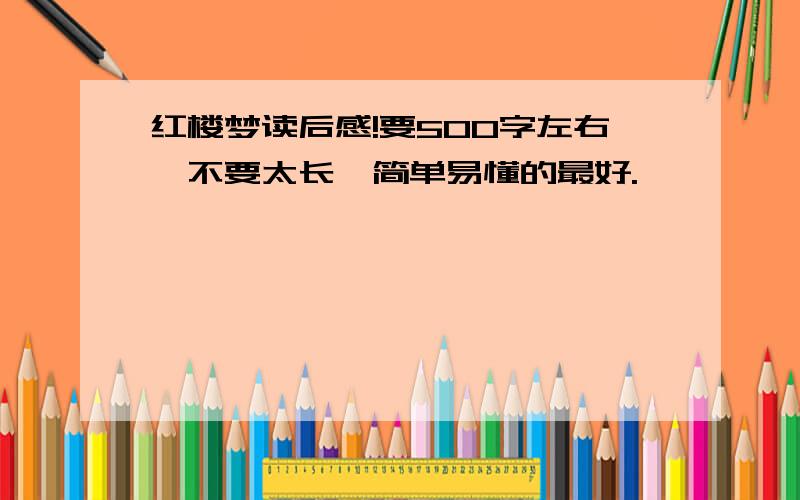 红楼梦读后感!要500字左右,不要太长,简单易懂的最好.