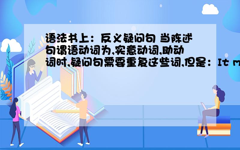 语法书上：反义疑问句 当陈述句谓语动词为,实意动词,助动词时,疑问句需要重复这些词,但是：It must be fun,_______?应该填isn't it 我们老师给出的解释是must表猜测,我想知道,这里的must是不是情