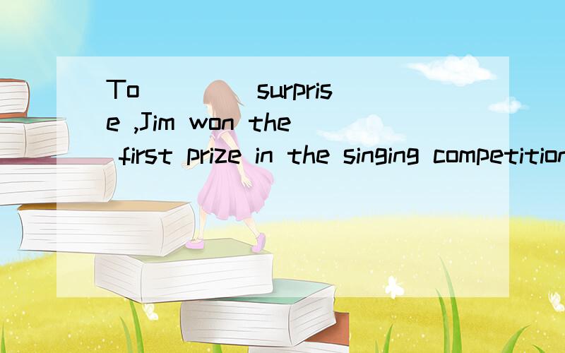 To ____surprise ,Jim won the first prize in the singing competition.A.me B .my C.I D.mine